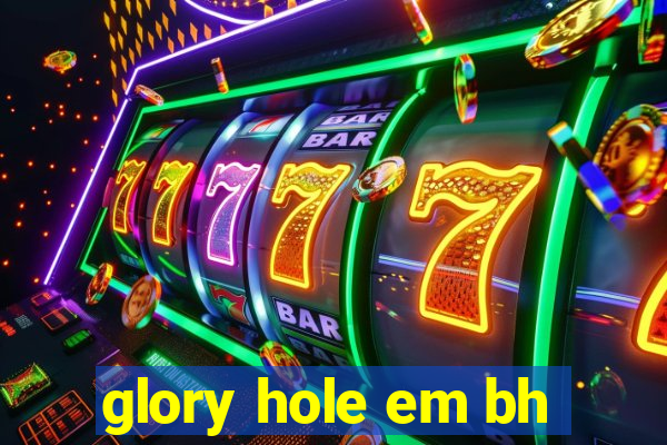 glory hole em bh